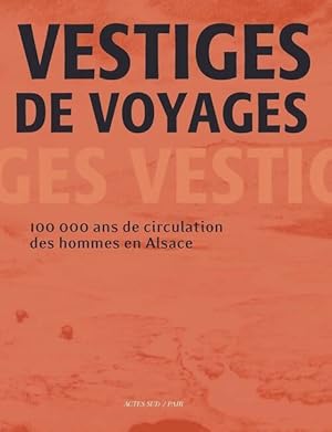 Vestiges de voyages. 100 000 ans de circulation des hommes en Alsace - Fabien Delrieu