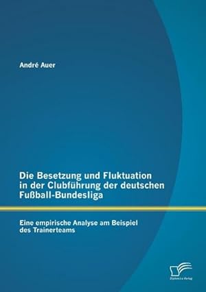 Seller image for Die Besetzung und Fluktuation in der Clubfhrung der deutschen Fuball-Bundesliga: Eine empirische Analyse am Beispiel des Trainerteams for sale by AHA-BUCH GmbH