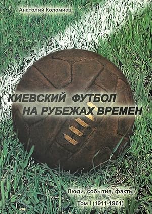 Kiyevskii futbol na rubezhakh vremen. Lyudi, sobytiya, fakty. 1911 - 1961.