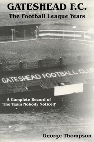 Gateshead F.C. - The Football League Years 1930 - 1960. A complete Record of "The Team Nobody not...