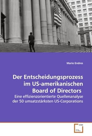 Imagen del vendedor de Der Entscheidungsprozess im US-amerikanischen Board of Directors : Eine effizienzorientierte Quellenanalyse der 50 umsatzstrksten US-Corporations a la venta por AHA-BUCH GmbH