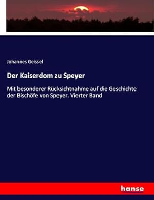 Seller image for Der Kaiserdom zu Speyer : Mit besonderer Rcksichtnahme auf die Geschichte der Bischfe von Speyer. Vierter Band for sale by AHA-BUCH GmbH