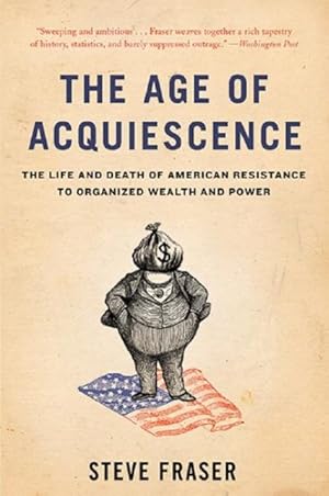 Immagine del venditore per Age of Acquiescence : The Life and Death of American Resistance to Organized Wealth and Power venduto da GreatBookPrices