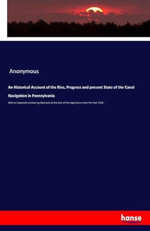 Imagen del vendedor de An Historical Account of the Rise, Progress and present State of the Canal Navigation in Pennsylvania : With an Appendix Containing Abstracts of the Acts of the Legislature since the Year 1790. a la venta por AHA-BUCH GmbH