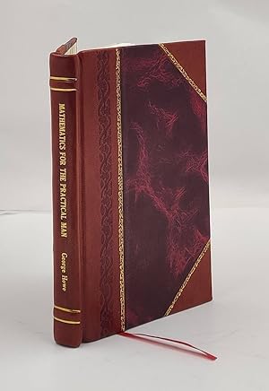 Seller image for Mathematics for the practical man explaining simply and quickly all the elements of algebra, geometry, trigonometry, logarithms, cordinate geometry, calculus, with answers to problems by George Howe, M. E. 1915 [Leather Bound] for sale by Gyan Books Pvt. Ltd.