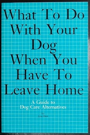 Bild des Verkufers fr What to do with your dog when you have to leave home: A guide to dog care alternatives zum Verkauf von GuthrieBooks