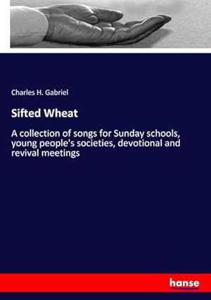 Image du vendeur pour Sifted Wheat : A collection of songs for Sunday schools, young people's societies, devotional and revival meetings mis en vente par AHA-BUCH GmbH