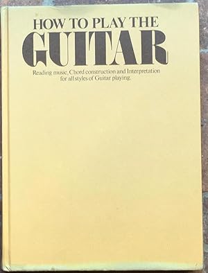 How to Play the Guitar: Reading music, Chord construction and Interpretation for all styles of Gu...
