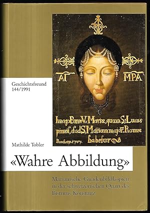 Wahre Abbildung. Marianische Gnadenbildkopien in der schweizerischen Quart des Bistums Konstanz. ...