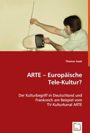 Immagine del venditore per ARTE -Europische Tele-Kultur ? : Der Kulturbegriff in Deutschland und Frankreich am Beispiel vom TV-Kulturkanal ARTE venduto da AHA-BUCH GmbH