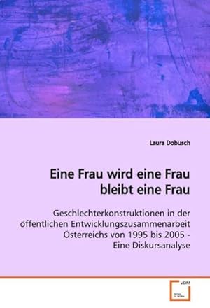 Seller image for Eine Frau wird eine Frau bleibt eine Frau : Geschlechterkonstruktionen in der ffentlichen Entwicklungszusammenarbeit sterreichs von 1995 bis 2005 - Eine Diskursanalyse for sale by AHA-BUCH GmbH