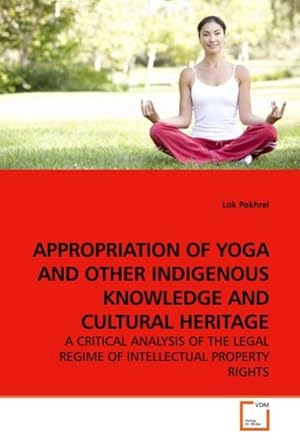 Imagen del vendedor de APPROPRIATION OF YOGA AND OTHER INDIGENOUS KNOWLEDGE AND CULTURAL HERITAGE : A CRITICAL ANALYSIS OF THE LEGAL REGIME OF INTELLECTUAL PROPERTY RIGHTS a la venta por AHA-BUCH GmbH