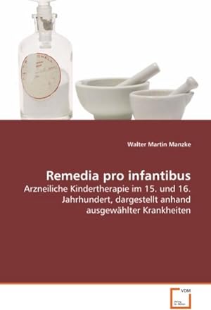 Bild des Verkufers fr Remedia pro infantibus : Arzneiliche Kindertherapie im 15. und 16. Jahrhundert, dargestellt anhand ausgewhlter Krankheiten zum Verkauf von AHA-BUCH GmbH