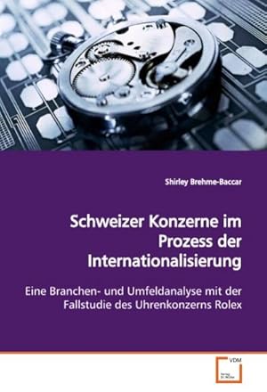 Imagen del vendedor de Schweizer Konzerne im Prozess der Internationalisierung : Eine Branchen- und Umfeldanalyse mit der Fallstudie des Uhrenkonzerns Rolex a la venta por AHA-BUCH GmbH