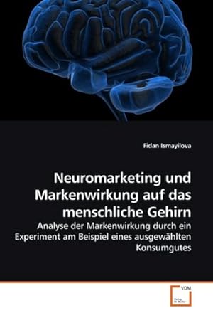 Seller image for Neuromarketing und Markenwirkung auf das menschliche Gehirn : Analyse der Markenwirkung durch ein Experiment am Beispiel eines ausgewhlten Konsumgutes for sale by AHA-BUCH GmbH