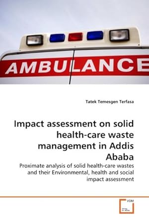Imagen del vendedor de Impact assessment on solid health-care waste management in Addis Ababa : Proximate analysis of solid health-care wastes and their Environmental, health and social impact assessment a la venta por AHA-BUCH GmbH