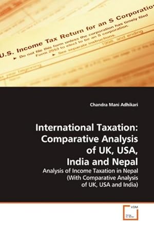 Seller image for International Taxation: Comparative Analysis of UK, USA, India and Nepal : Analysis of Income Taxation in Nepal (With Comparative Analysis of UK, USA and India) for sale by AHA-BUCH GmbH