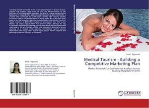 Seller image for Medical Tourism - Building a Competitive Marketing Plan : Market Research : A Comparative Analysis Across Leading Hospitals Of Delhi for sale by AHA-BUCH GmbH