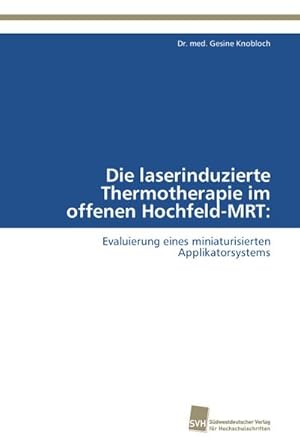 Seller image for Die laserinduzierte Thermotherapie im offenen Hochfeld-MRT: : Evaluierung eines miniaturisierten Applikatorsystems for sale by AHA-BUCH GmbH