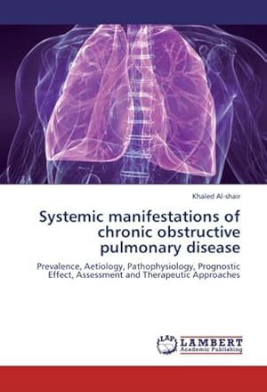 Imagen del vendedor de Systemic manifestations of chronic obstructive pulmonary disease : Prevalence, Aetiology, Pathophysiology, Prognostic Effect, Assessment and Therapeutic Approaches a la venta por AHA-BUCH GmbH