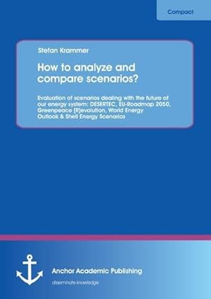 Seller image for How to analyze and compare scenarios? Evaluation of scenarios dealing with the future of our energy system: DESERTEC, EU-Roadmap 2050, Greenpeace [R]evolution, World Energy Outlook & Shell Energy Scenarios for sale by AHA-BUCH GmbH