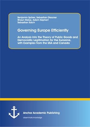 Seller image for Governing Europe Efficiently: An Analysis into the Theory of Public Goods and Democratic Legitimation for the Eurozone, with Examples from the USA and Canada for sale by AHA-BUCH GmbH