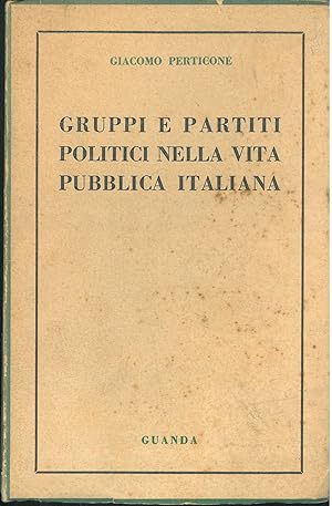 Gruppi e partiti politici nella vita pubblica italiana. Dalla proclamazione dell'unità alla Guerr...