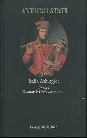 Italia Asburgica. Tomo I: Trentino e Tirolo meridionale (1700-1918). Con un saggio di Carlo Donati.