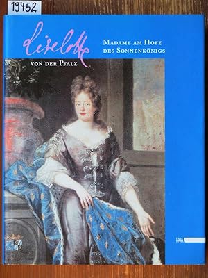 Liselotte von der Pfalz. Madame am Hofe des Sonnenkönigs. Mit Beitr. von Helene Alexander Adda, M...