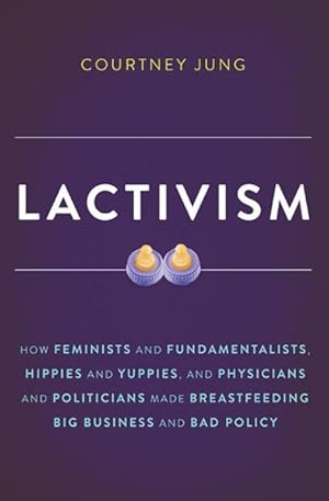 Seller image for Lactivism : How Feminists and Fundamentalists, Hippies and Yuppies, and Physicians and Politicians Made Breastfeeding Big Business and Bad Policy for sale by GreatBookPrices