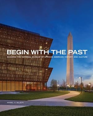 Imagen del vendedor de Begin with the Past : Building the National Museum of African American History and Culture a la venta por GreatBookPrices