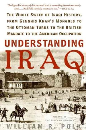 Seller image for Understanding Iraq : The Whole Sweep of Iraqi History, from Genghis Khan's Mongols to the Ottoman Turks to the British Mandate to the American Occupation for sale by GreatBookPrices