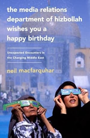 Imagen del vendedor de Media Relations Department of Hizbollah Wishes You a Happy Birthday : Unexpected Encounters in the Changing Middle East a la venta por GreatBookPrices