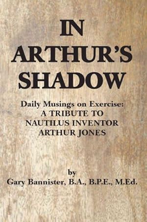 Immagine del venditore per In Arthur's Shadow : Daily Musings on Exercise, a Tribute to Nautilus Inventor Arthur Jones venduto da GreatBookPrices