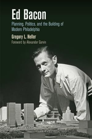 Immagine del venditore per Ed Bacon : Planning, Politics, and the Building of Modern Philadelphia venduto da GreatBookPrices