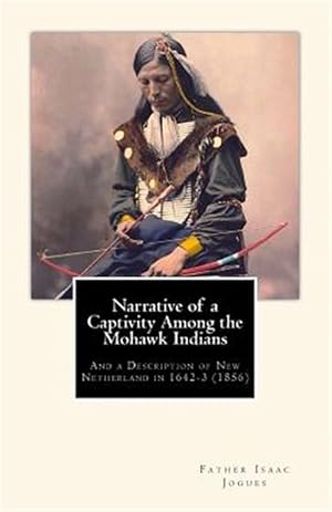 Bild des Verkufers fr Narrative of a Captivity Among the Mohawk Indians : And a Description of New Netherland in 1642-3 1856 zum Verkauf von GreatBookPrices