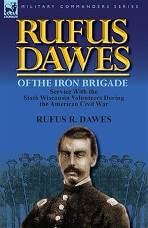 Imagen del vendedor de Rufus Dawes of the Iron Brigade: Service With the Sixth Wisconsin Volunteers During the American Civil War a la venta por GreatBookPrices