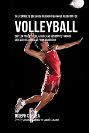 Seller image for Complete Strength Training Workout Program for Volleyball : Develop Power, Speed, Agility, and Resistance Through Strength Training and Proper Nutrition for sale by GreatBookPrices