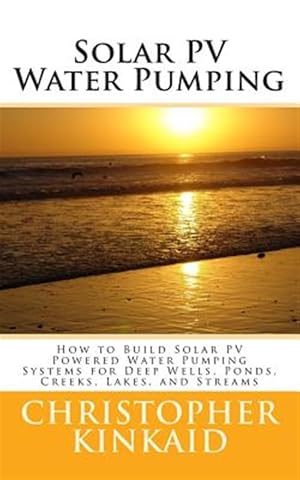 Seller image for Solar Pv Water Pumping : How to Build Solar Pv Powered Water Pumping Systems for Deep Wells, Ponds, Creeks, Lakes, and Streams for sale by GreatBookPrices