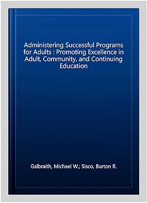 Image du vendeur pour Administering Successful Programs for Adults : Promoting Excellence in Adult, Community, and Continuing Education mis en vente par GreatBookPrices