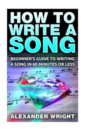 Imagen del vendedor de How to Write a Song : Beginner's Guide to Writing a Song in 60 Minutes or Less a la venta por GreatBookPrices