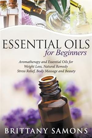 Seller image for Essential Oils For Beginners: Aromatherapy and Essential Oils for Weight Loss, Natural Remedy, Stress Relief, Body Massage and Beauty for sale by GreatBookPrices