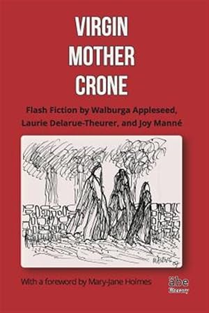 Image du vendeur pour Virgin, Mother, Crone: Flash Fiction by Walburga Appleseed, Laurie Delarue-Theurer, and Joy Mann, with a foreword by Mary-Jane Holmes mis en vente par GreatBookPrices