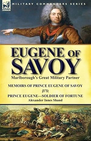 Imagen del vendedor de Eugene of Savoy: Marlborough's Great Military Partner-Memoirs of Prince Eugene of Savoy & Prince Eugene-Soldier of Fortune by Alexander Innes Shand a la venta por GreatBookPrices