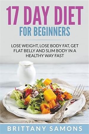 Seller image for 17 Day Diet For Beginners: Lose Weight, Lose Body Fat, Get Flat Belly and Slim Body in a Healthy Way Fast for sale by GreatBookPrices