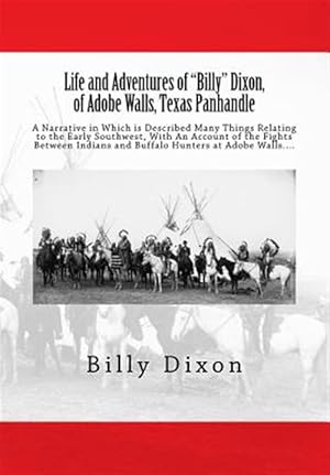 Seller image for Life and Adventures of Billy Dixon, of Adobe Walls, Texas Panhandle : A Narrative in Which Is Described Many Things Relating to the Early Southwest, With an Account of the Fights Between Indians and Buffalo Hunters at Adobe Walls for sale by GreatBookPrices