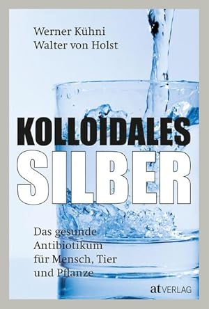 Bild des Verkufers fr Kolloidales Silber : Das gesunde Antibiotikum fr Mensch, Tier und Pflanze zum Verkauf von AHA-BUCH GmbH