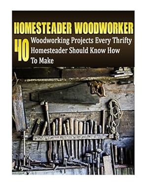 Seller image for Homesteader Woodworker : 40 Woodworking Projects Every Thrifty Homesteader Should Know How to Make for sale by GreatBookPrices