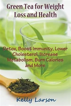Seller image for Green Tea for Weight Loss: Detox, Boost Immunity, Lower Cholesterol, Increase Metabolism, Burn Calories and More for sale by GreatBookPrices