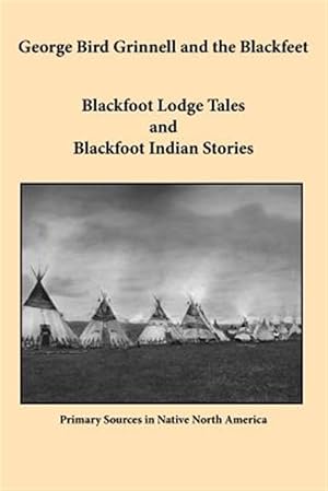 Seller image for George Bird Grinnell and the Blackfeet: Blackfoot Lodge Tales and Blackfoot Indian Stories for sale by GreatBookPrices